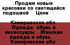 Продам новые красовки со светящейся подошвой. › Цена ­ 1 200 - Кемеровская обл. Одежда, обувь и аксессуары » Женская одежда и обувь   . Кемеровская обл.